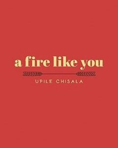 A Fire Like You By: Upile Chisala